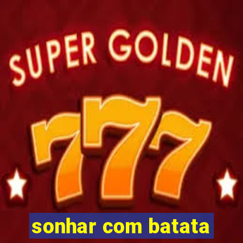 sonhar com batata